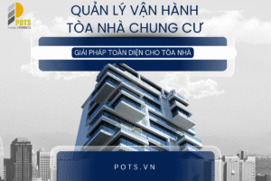 Quản lý vận hành tòa nhà chung cư: Quy trình, dịch vụ và cam kết chất lượng của POTS
