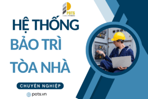 Dịch Vụ Bảo Trì Tòa Nhà Chuyên Nghiệp POTS - Giải Pháp Toàn Diện Cho Mọi Công Trình