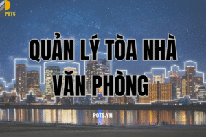 Quản lý tòa nhà văn phòng: Quy trình vận hành toàn diện và hiệu quả